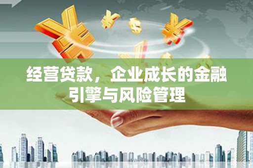 上甘岭经营贷款，企业成长的金融引擎与风险管理