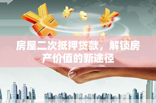 上甘岭房屋二次抵押贷款，解锁房产价值的新途径