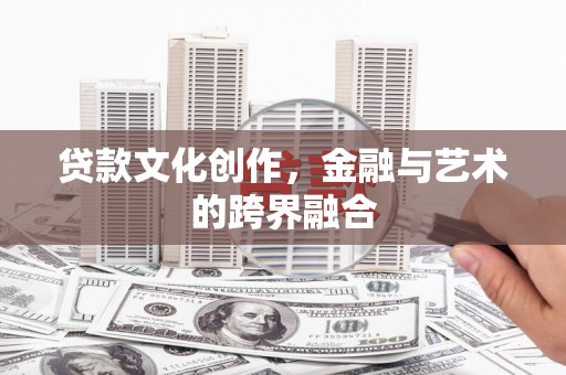 上甘岭贷款文化创作，金融与艺术的跨界融合