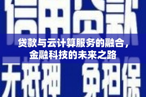 上甘岭贷款与云计算服务的融合，金融科技的未来之路