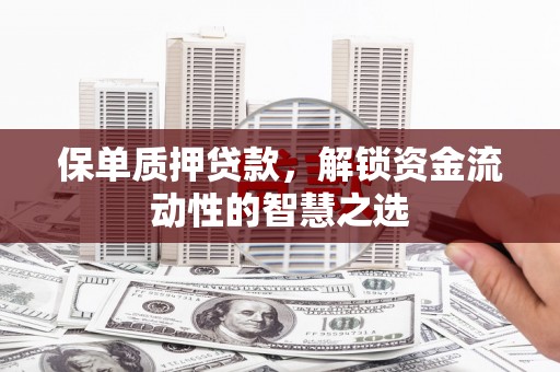 上甘岭保单质押贷款，解锁资金流动性的智慧之选
