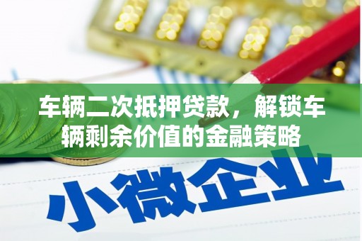 上甘岭车辆二次抵押贷款，解锁车辆剩余价值的金融策略
