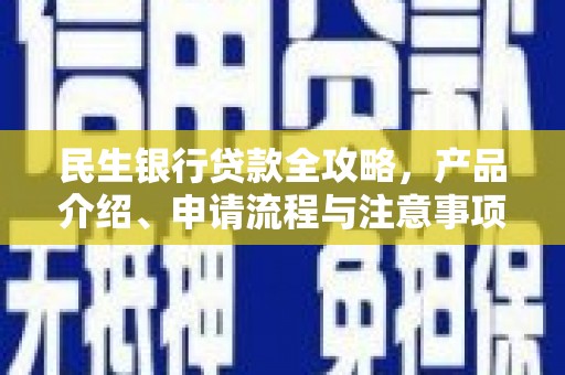 上甘岭民生银行贷款全攻略，产品介绍、申请流程与注意事项